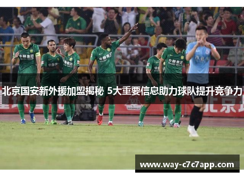 北京国安新外援加盟揭秘 5大重要信息助力球队提升竞争力
