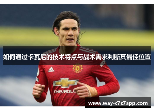 如何通过卡瓦尼的技术特点与战术需求判断其最佳位置