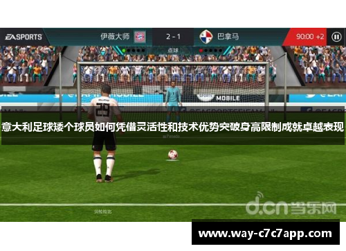 意大利足球矮个球员如何凭借灵活性和技术优势突破身高限制成就卓越表现