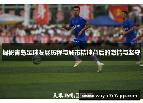 揭秘青岛足球发展历程与城市精神背后的激情与坚守