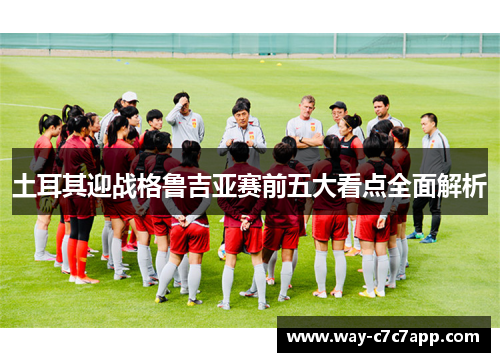土耳其迎战格鲁吉亚赛前五大看点全面解析