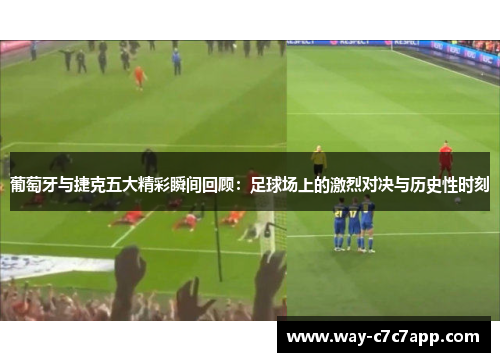 葡萄牙与捷克五大精彩瞬间回顾：足球场上的激烈对决与历史性时刻