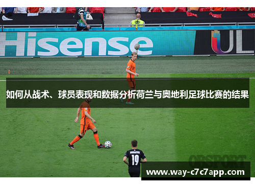 如何从战术、球员表现和数据分析荷兰与奥地利足球比赛的结果