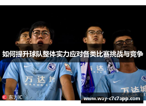 如何提升球队整体实力应对各类比赛挑战与竞争 如何提升球队整体实力应对各类比赛挑战与竞争