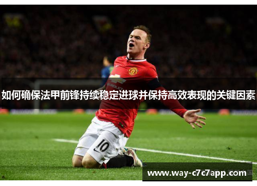 如何确保法甲前锋持续稳定进球并保持高效表现的关键因素 如何确保法甲前锋持续稳定进球并保持高效表现的关键因素
