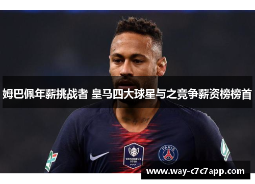 姆巴佩年薪挑战者 皇马四大球星与之竞争薪资榜榜首 姆巴佩年薪挑战者 皇马四大球星与之竞争薪资榜榜首