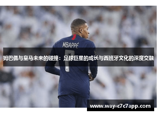 姆巴佩与皇马未来的碰撞：足球巨星的成长与西班牙文化的深度交融