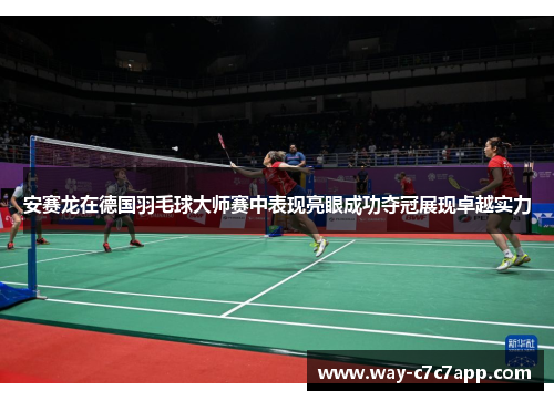安赛龙在德国羽毛球大师赛中表现亮眼成功夺冠展现卓越实力