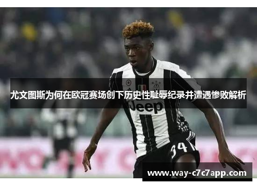 尤文图斯为何在欧冠赛场创下历史性耻辱纪录并遭遇惨败解析 尤文图斯为何在欧冠赛场创下历史性耻辱纪录并遭遇惨败解析