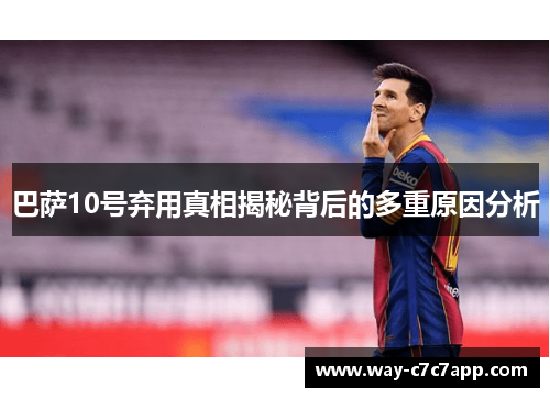 巴萨10号弃用真相揭秘背后的多重原因分析 巴萨10号弃用真相揭秘背后的多重原因分析