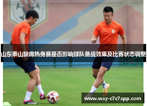山东泰山缺席热身赛是否影响球队备战效果及比赛状态调整 山东泰山缺席热身赛是否影响球队备战效果及比赛状态调整