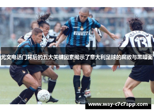 尤文电话门背后的五大关键因素揭示了意大利足球的腐败与黑暗面 尤文电话门背后的五大关键因素揭示了意大利足球的腐败与黑暗面