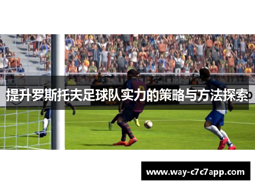 提升罗斯托夫足球队实力的策略与方法探索 提升罗斯托夫足球队实力的策略与方法探索