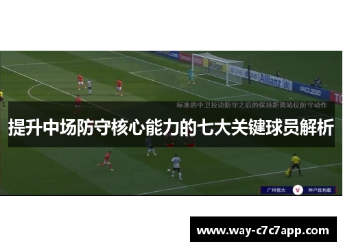 提升中场防守核心能力的七大关键球员解析 提升中场防守核心能力的七大关键球员解析