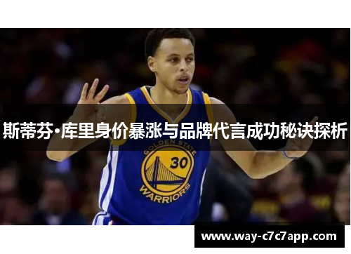 斯蒂芬·库里身价暴涨与品牌代言成功秘诀探析 斯蒂芬·库里身价暴涨与品牌代言成功秘诀探析