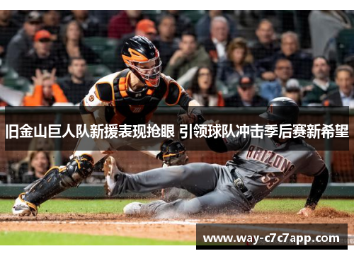 旧金山巨人队新援表现抢眼 引领球队冲击季后赛新希望 旧金山巨人队新援表现抢眼 引领球队冲击季后赛新希望