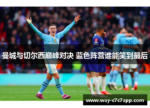 曼城与切尔西巅峰对决 蓝色阵营谁能笑到最后 曼城与切尔西巅峰对决 蓝色阵营谁能笑到最后