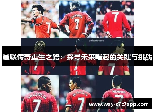 曼联传奇重生之路:探寻未来崛起的关键与挑战 曼联传奇重生之路:探寻未来崛起的关键与挑战