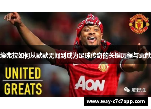 埃弗拉如何从默默无闻到成为足球传奇的关键历程与贡献 埃弗拉如何从默默无闻到成为足球传奇的关键历程与贡献