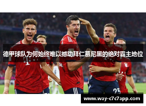 德甲球队为何始终难以撼动拜仁慕尼黑的绝对霸主地位 德甲球队为何始终难以撼动拜仁慕尼黑的绝对霸主地位