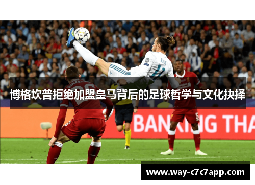 博格坎普拒绝加盟皇马背后的足球哲学与文化抉择