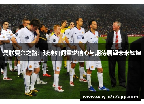 曼联复兴之路：球迷如何重燃信心与期待展望未来辉煌