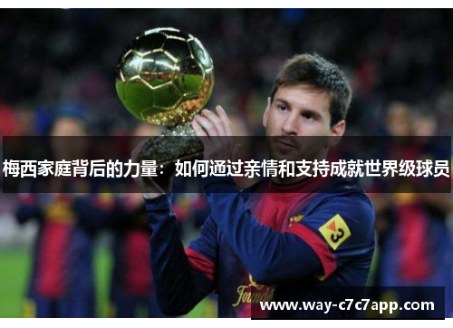 梅西家庭背后的力量：如何通过亲情和支持成就世界级球员