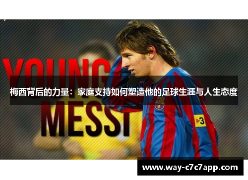 梅西背后的力量：家庭支持如何塑造他的足球生涯与人生态度