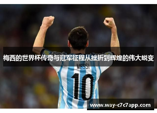 梅西的世界杯传奇与冠军征程从挫折到辉煌的伟大蜕变