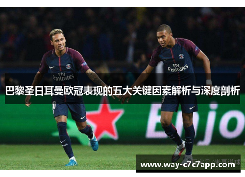 巴黎圣日耳曼欧冠表现的五大关键因素解析与深度剖析 巴黎圣日耳曼欧冠表现的五大关键因素解析与深度剖析