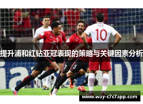 提升浦和红钻亚冠表现的策略与关键因素分析 提升浦和红钻亚冠表现的策略与关键因素分析