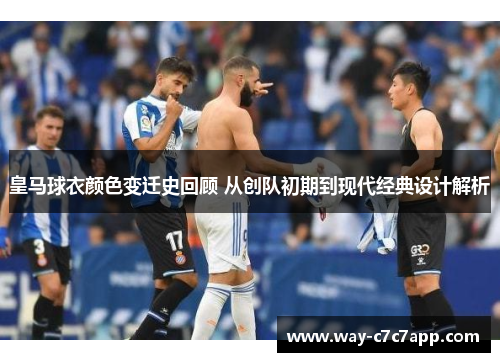 皇马球衣颜色变迁史回顾 从创队初期到现代经典设计解析 皇马球衣颜色变迁史回顾 从创队初期到现代经典设计解析