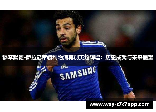 穆罕默德·萨拉赫带领利物浦再创英超辉煌:历史成就与未来展望 穆罕默德·萨拉赫带领利物浦再创英超辉煌:历史成就与未来展望