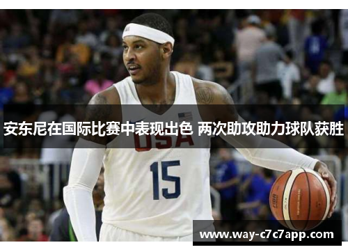 安东尼在国际比赛中表现出色 两次助攻助力球队获胜 安东尼在国际比赛中表现出色 两次助攻助力球队获胜
