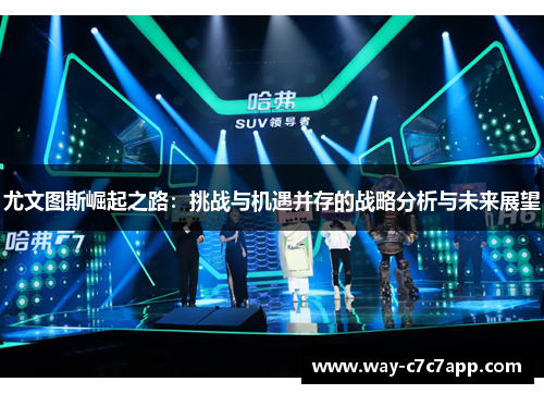 尤文图斯崛起之路:挑战与机遇并存的战略分析与未来展望 尤文图斯崛起之路:挑战与机遇并存的战略分析与未来展望