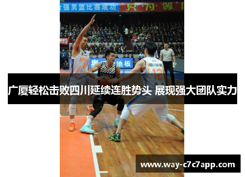 广厦轻松击败四川延续连胜势头 展现强大团队实力 广厦轻松击败四川延续连胜势头 展现强大团队实力
