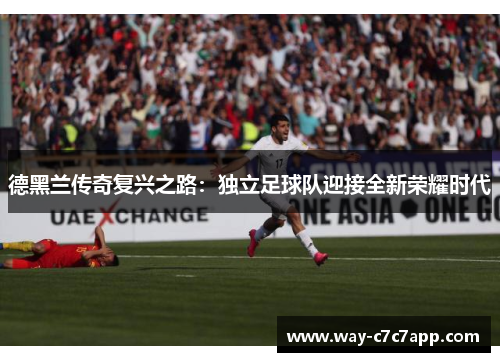 德黑兰传奇复兴之路:独立足球队迎接全新荣耀时代 德黑兰传奇复兴之路:独立足球队迎接全新荣耀时代