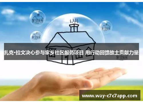 扎克·拉文决心参与家乡社区服务项目 用行动回馈故土贡献力量 扎克·拉文决心参与家乡社区服务项目 用行动回馈故土贡献力量