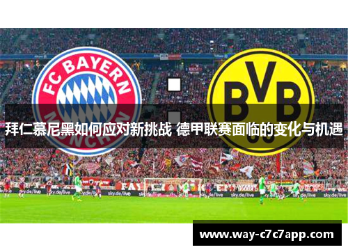 拜仁慕尼黑如何应对新挑战 德甲联赛面临的变化与机遇 拜仁慕尼黑如何应对新挑战 德甲联赛面临的变化与机遇