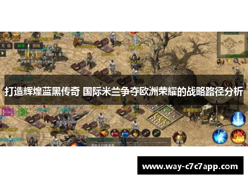 打造辉煌蓝黑传奇 国际米兰争夺欧洲荣耀的战略路径分析