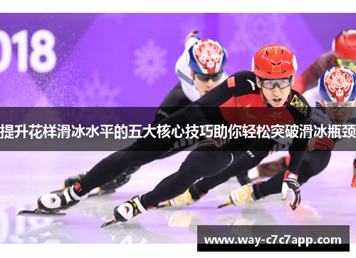 提升花样滑冰水平的五大核心技巧助你轻松突破滑冰瓶颈