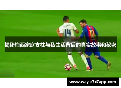 揭秘梅西家庭支柱与私生活背后的真实故事和秘密