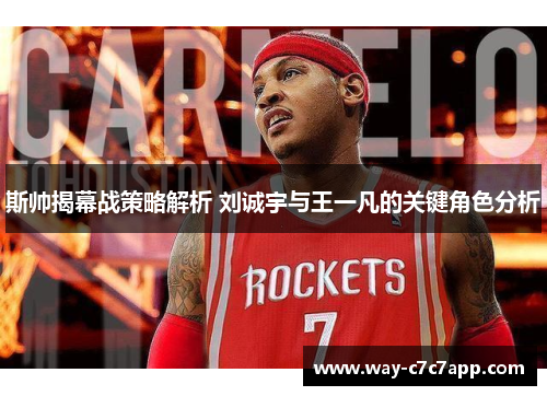 斯帅揭幕战策略解析 刘诚宇与王一凡的关键角色分析