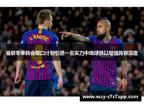 曼联冬季转会窗口计划引进一名实力中场球员以增强阵容深度