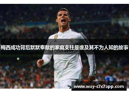 梅西成功背后默默奉献的家庭支柱是谁及其不为人知的故事