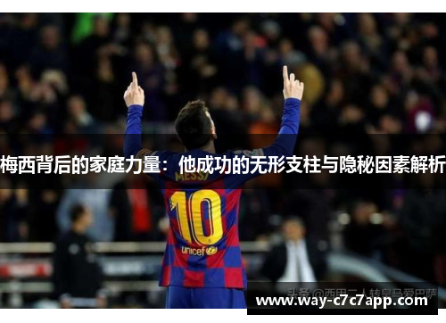 梅西背后的家庭力量：他成功的无形支柱与隐秘因素解析