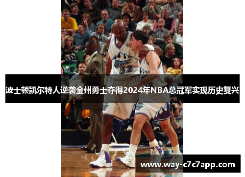 波士顿凯尔特人逆袭金州勇士夺得2024年NBA总冠军实现历史复兴