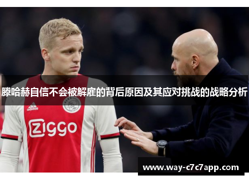 滕哈赫自信不会被解雇的背后原因及其应对挑战的战略分析 滕哈赫自信不会被解雇的背后原因及其应对挑战的战略分析