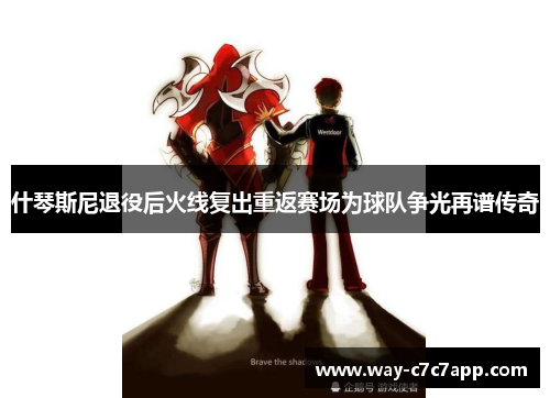 什琴斯尼退役后火线复出重返赛场为球队争光再谱传奇