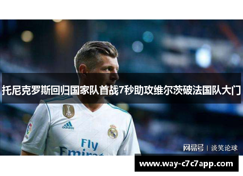 托尼克罗斯回归国家队首战7秒助攻维尔茨破法国队大门